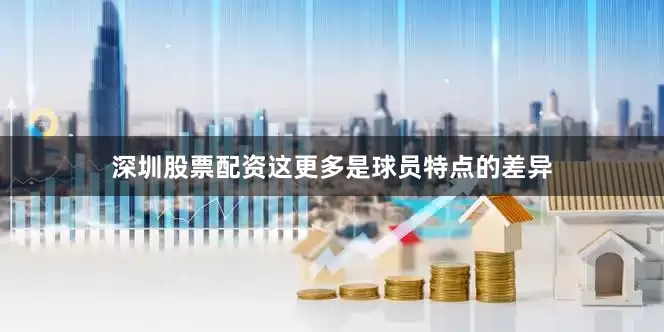 深圳股票配资这更多是球员特点的差异