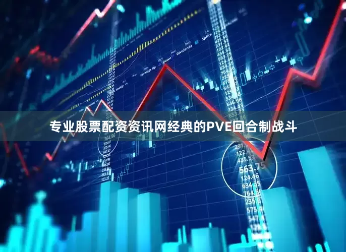 专业股票配资资讯网经典的PVE回合制战斗