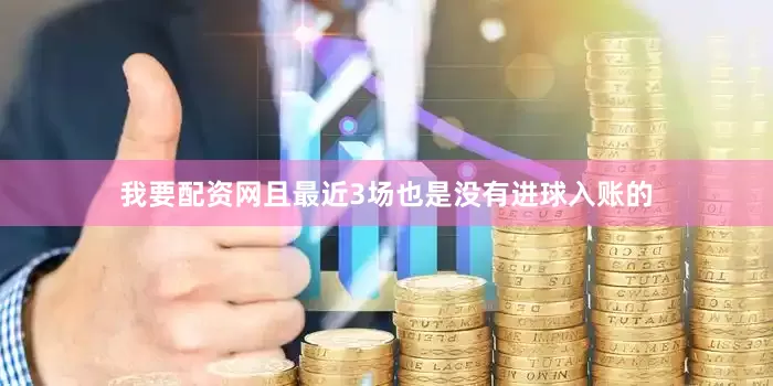我要配资网且最近3场也是没有进球入账的