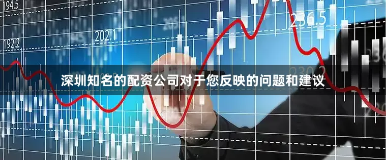 深圳知名的配资公司对于您反映的问题和建议