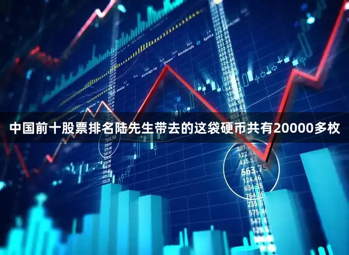 中国前十股票排名陆先生带去的这袋硬币共有20000多枚
