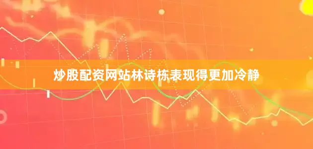炒股配资网站林诗栋表现得更加冷静