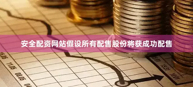 安全配资网站　　假设所有配售股份将获成功配售