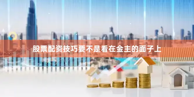 股票配资技巧要不是看在金主的面子上