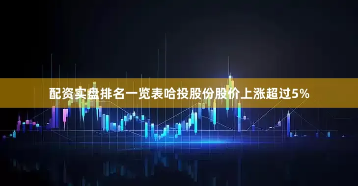 配资实盘排名一览表哈投股份股价上涨超过5%