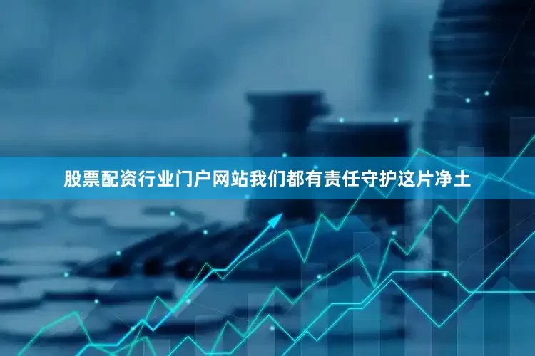股票配资行业门户网站我们都有责任守护这片净土
