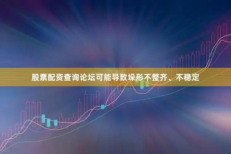 股票配资查询论坛可能导致垛形不整齐、不稳定