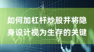 如何加杠杆炒股并将隐身设计视为生存的关键