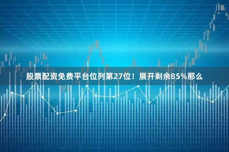 股票配资免费平台位列第27位！展开剩余85%那么