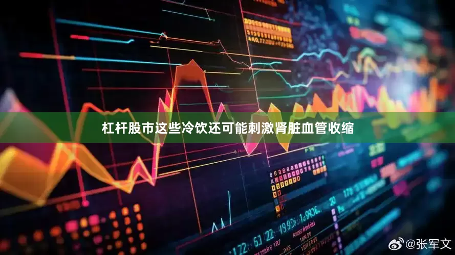 杠杆股市这些冷饮还可能刺激肾脏血管收缩