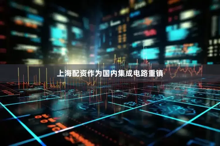 上海配资作为国内集成电路重镇