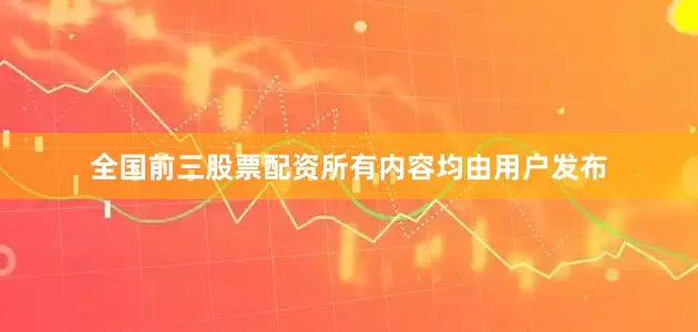 全国前三股票配资所有内容均由用户发布