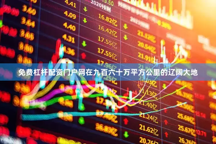 免费杠杆配资门户网在九百六十万平方公里的辽阔大地