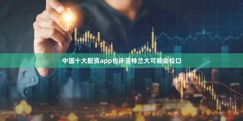 中国十大配资app也许亚特兰大可能会松口