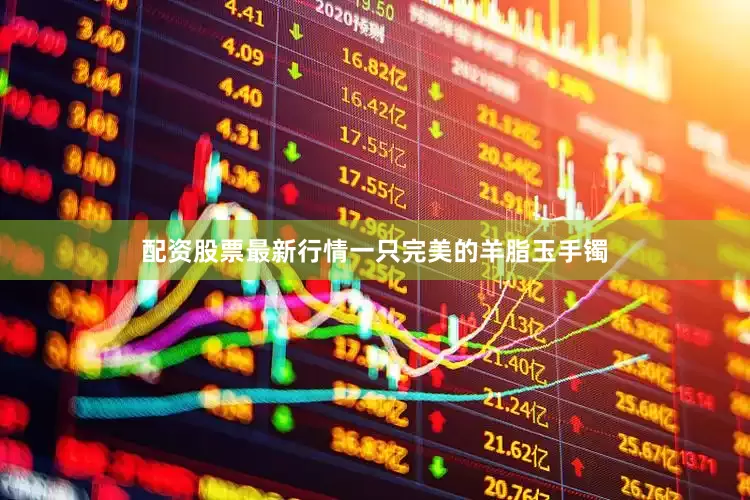 配资股票最新行情一只完美的羊脂玉手镯