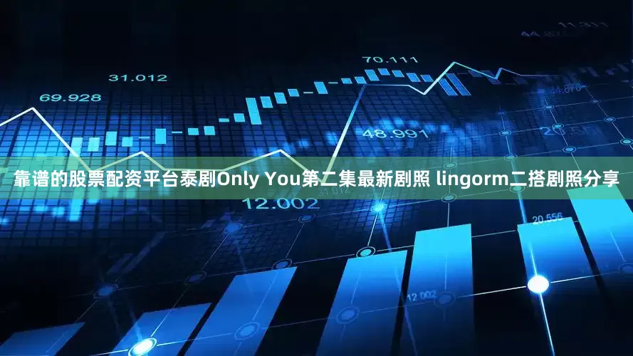 靠谱的股票配资平台泰剧Only You第二集最新剧照 lingorm二搭剧照分享