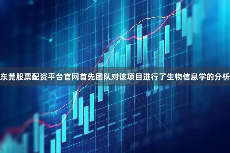 东莞股票配资平台官网首先团队对该项目进行了生物信息学的分析