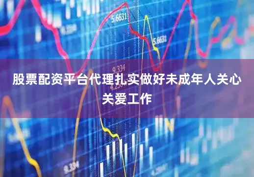 股票配资平台代理扎实做好未成年人关心关爱工作