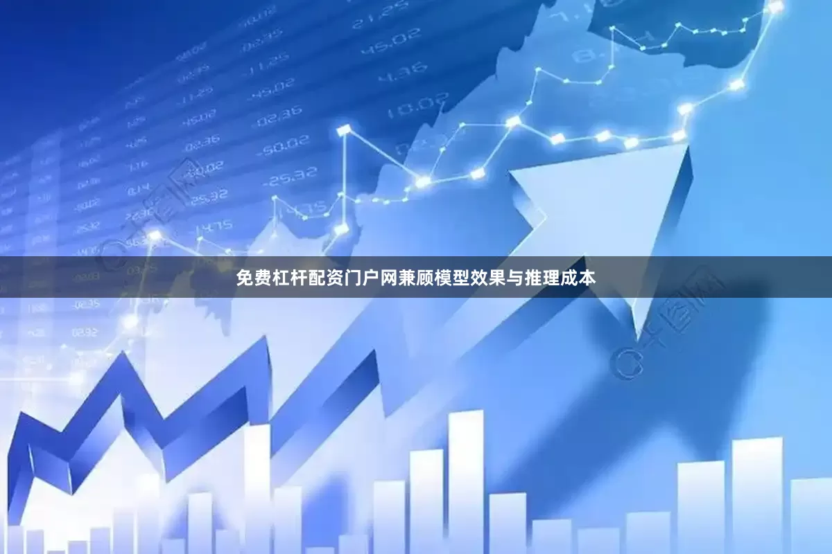 免费杠杆配资门户网兼顾模型效果与推理成本