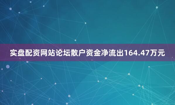 实盘配资网站论坛散户资金净流出164.47万元