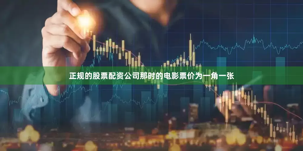 正规的股票配资公司那时的电影票价为一角一张