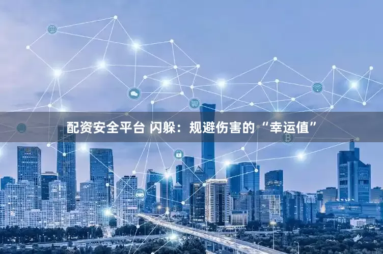 配资安全平台 闪躲：规避伤害的 “幸运值”