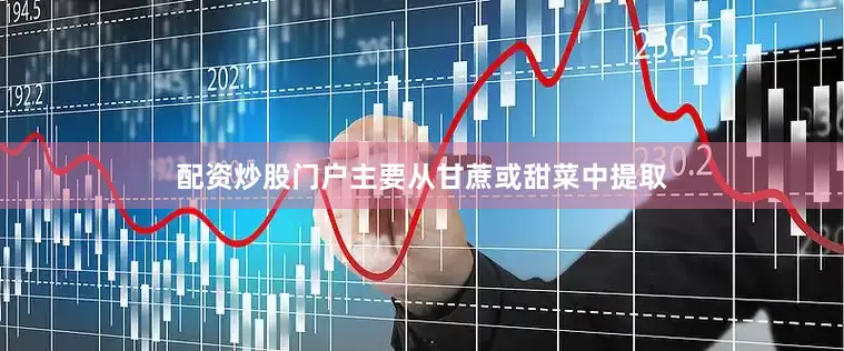 配资炒股门户主要从甘蔗或甜菜中提取