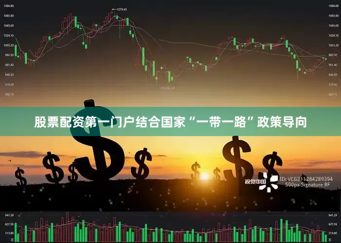 股票配资第一门户结合国家“一带一路”政策导向