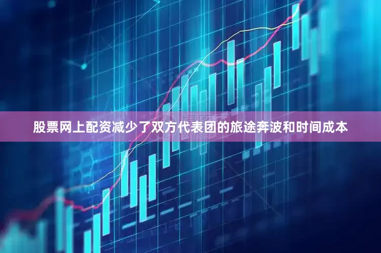 股票网上配资减少了双方代表团的旅途奔波和时间成本