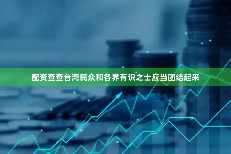 配资查查台湾民众和各界有识之士应当团结起来