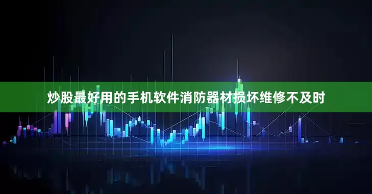 炒股最好用的手机软件消防器材损坏维修不及时