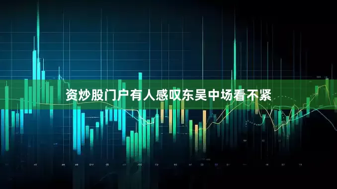 资炒股门户有人感叹东吴中场看不紧